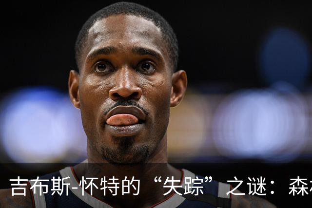 吉布斯-怀特的“失踪”之谜：森林的阿森纳大考在前